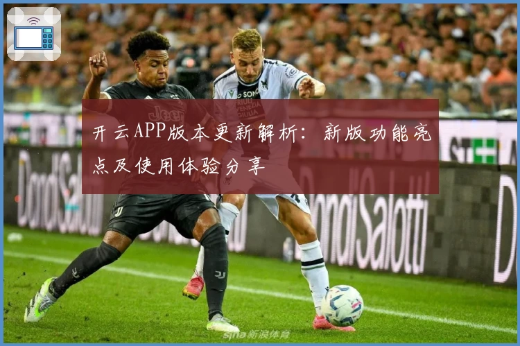 开云APP版本更新解析：新版功能亮点及使用体验分享