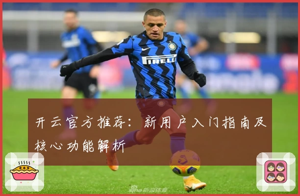 开云官方推荐：新用户入门指南及核心功能解析