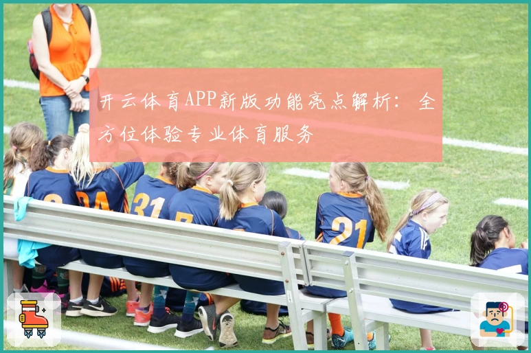 开云体育APP新版功能亮点解析：全方位体验专业体育服务