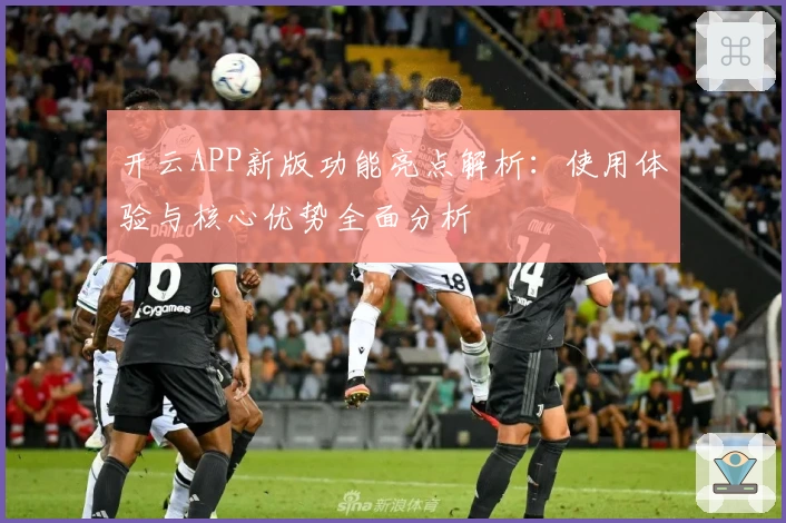 开云APP新版功能亮点解析：使用体验与核心优势全面分析