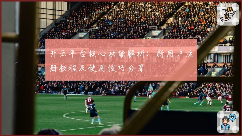 开云平台核心功能解析：新用户注册教程及使用技巧分享