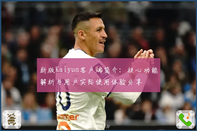 新版Kaiyun客户端简介：核心功能解析与用户实际使用体验分享