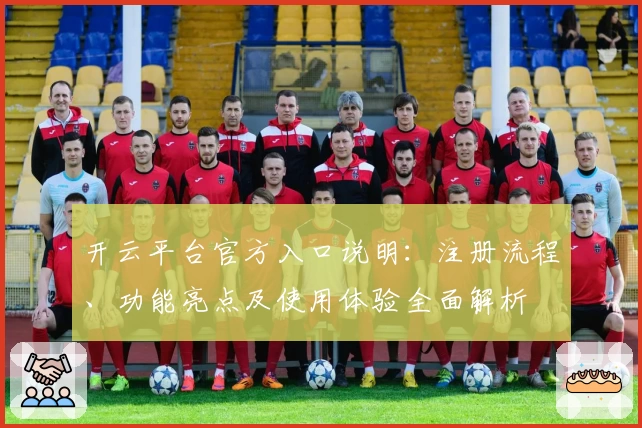 开云平台官方入口说明：注册流程、功能亮点及使用体验全面解析