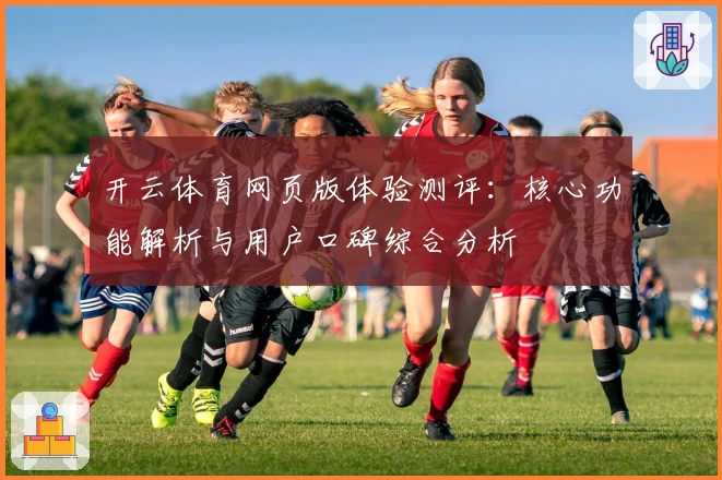 开云体育网页版体验测评：核心功能解析与用户口碑综合分析
