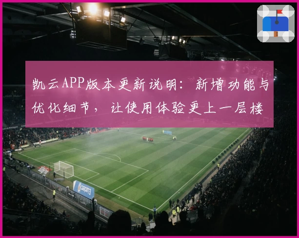 凯云APP版本更新说明：新增功能与优化细节，让使用体验更上一层楼