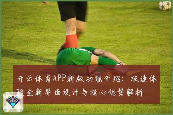 开云体育APP新版功能介绍：极速体验全新界面设计与核心优势解析