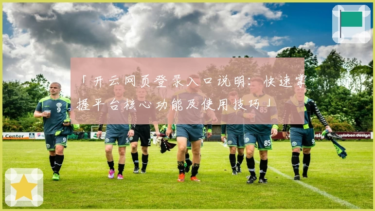 「开云网页登录入口说明：快速掌握平台核心功能及使用技巧」