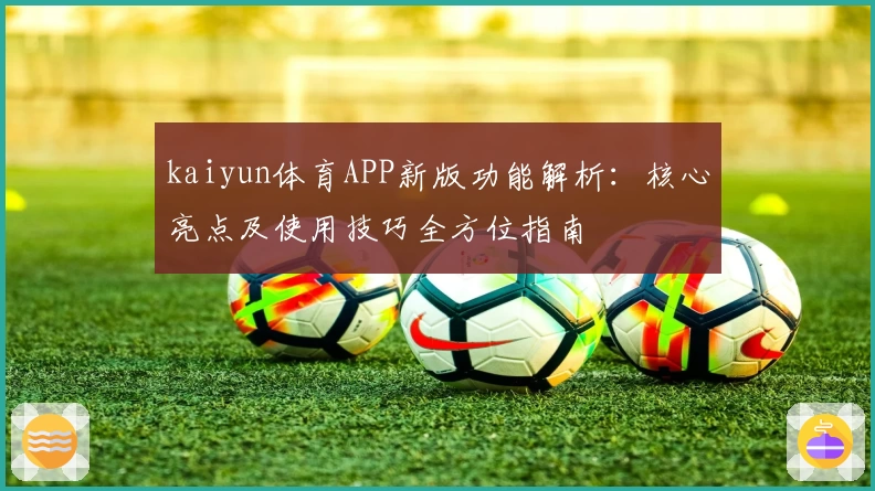 kaiyun体育APP新版功能解析：核心亮点及使用技巧全方位指南