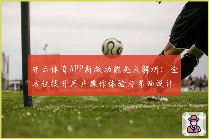 开云体育APP新版功能亮点解析：全方位提升用户操作体验与界面设计