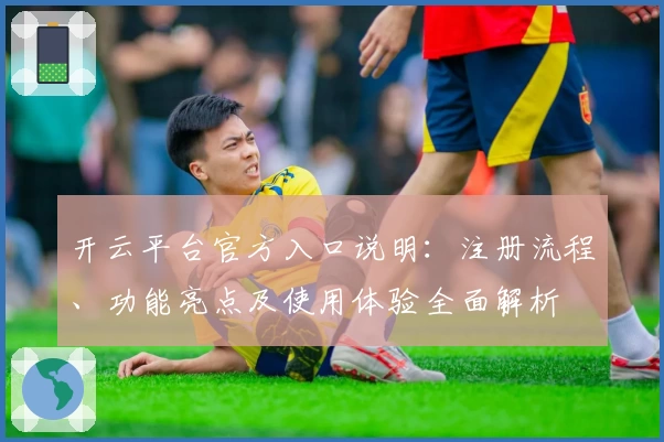 开云平台官方入口说明：注册流程、功能亮点及使用体验全面解析