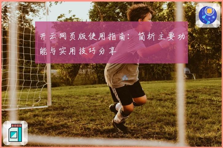 开云网页版使用指南：简析主要功能与实用技巧分享