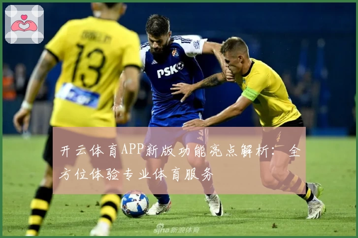 开云体育APP新版功能亮点解析：全方位体验专业体育服务