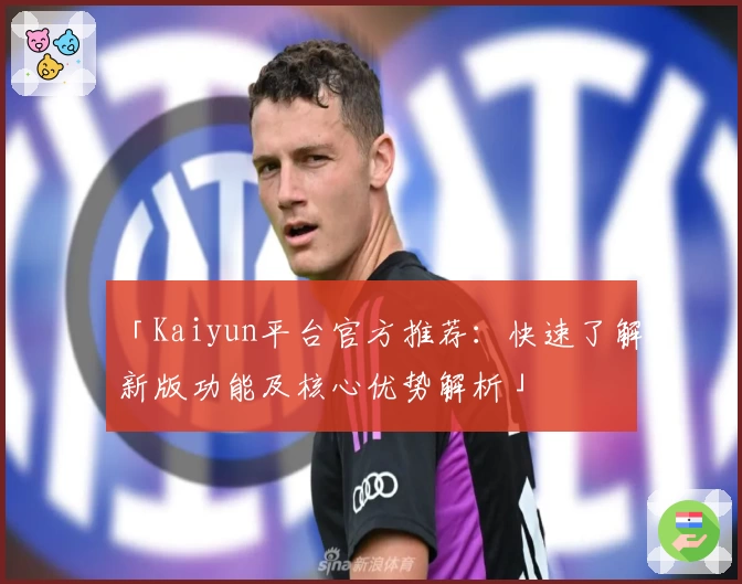 「Kaiyun平台官方推荐：快速了解新版功能及核心优势解析」